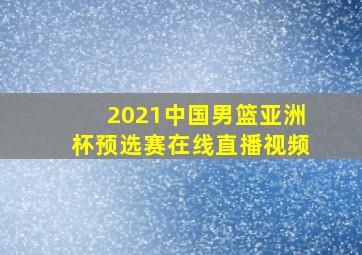 2021中国男篮亚洲杯预选赛在线直播视频