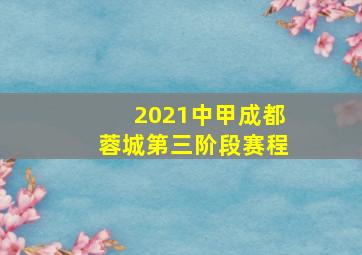 2021中甲成都蓉城第三阶段赛程