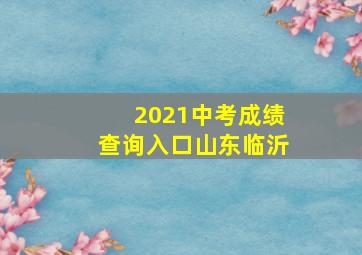 2021中考成绩查询入口山东临沂