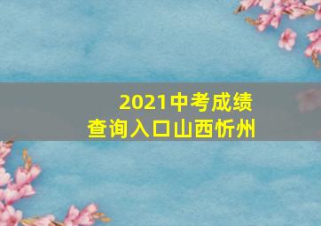 2021中考成绩查询入口山西忻州