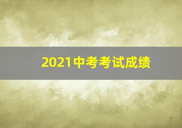 2021中考考试成绩