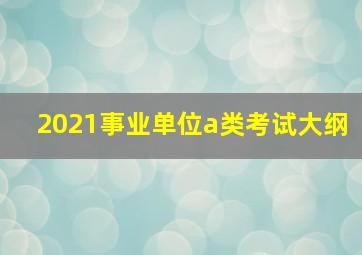 2021事业单位a类考试大纲