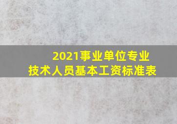 2021事业单位专业技术人员基本工资标准表