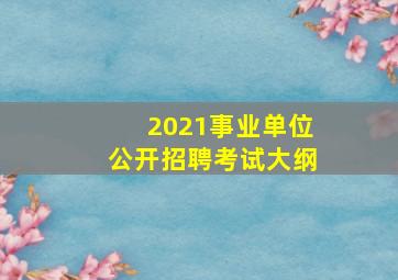 2021事业单位公开招聘考试大纲