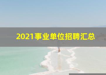 2021事业单位招聘汇总