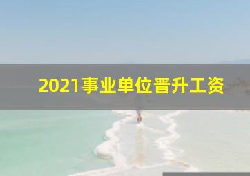 2021事业单位晋升工资