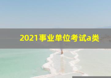 2021事业单位考试a类