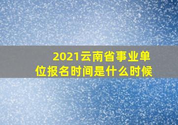 2021云南省事业单位报名时间是什么时候