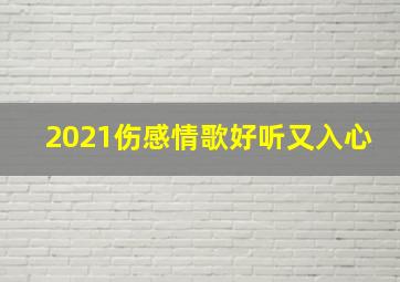 2021伤感情歌好听又入心