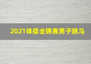 2021体操全锦赛男子跳马