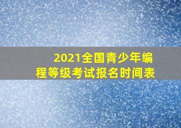 2021全国青少年编程等级考试报名时间表