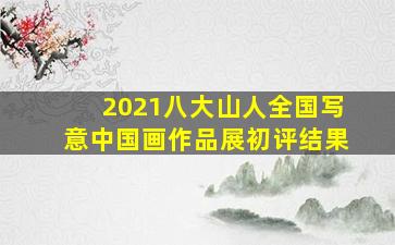 2021八大山人全国写意中国画作品展初评结果