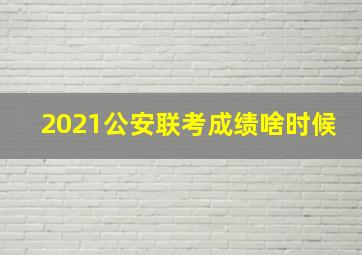 2021公安联考成绩啥时候