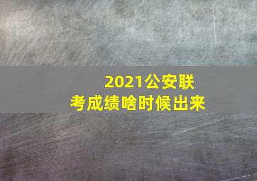 2021公安联考成绩啥时候出来