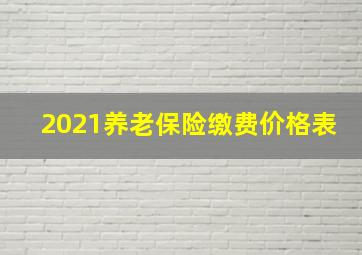 2021养老保险缴费价格表