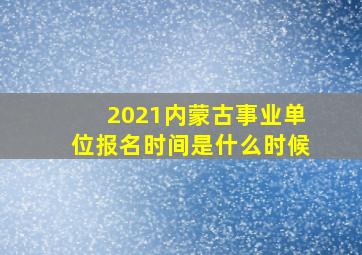 2021内蒙古事业单位报名时间是什么时候