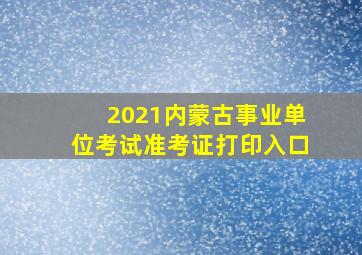 2021内蒙古事业单位考试准考证打印入口