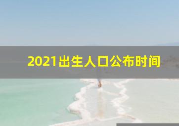 2021出生人口公布时间