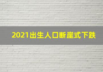 2021出生人口断崖式下跌