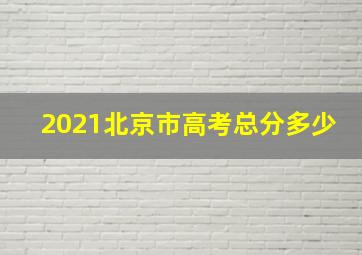 2021北京市高考总分多少