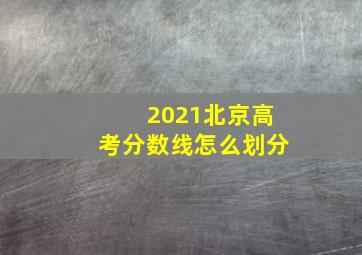 2021北京高考分数线怎么划分