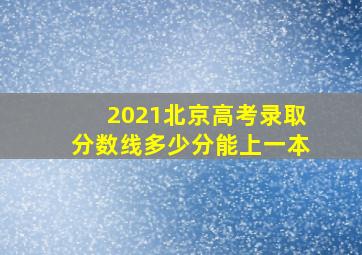 2021北京高考录取分数线多少分能上一本