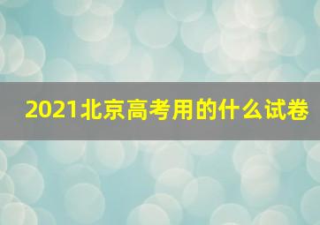 2021北京高考用的什么试卷