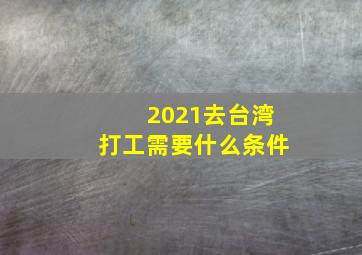 2021去台湾打工需要什么条件