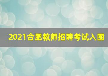 2021合肥教师招聘考试入围