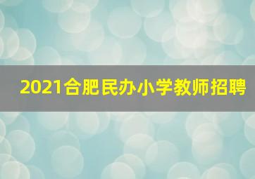 2021合肥民办小学教师招聘