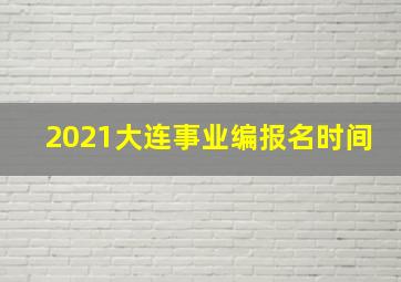 2021大连事业编报名时间