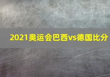 2021奥运会巴西vs德国比分