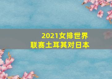 2021女排世界联赛土耳其对日本