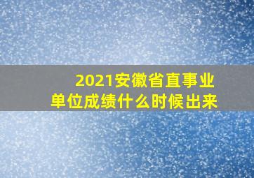 2021安徽省直事业单位成绩什么时候出来