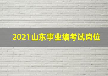 2021山东事业编考试岗位