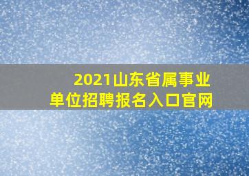 2021山东省属事业单位招聘报名入口官网