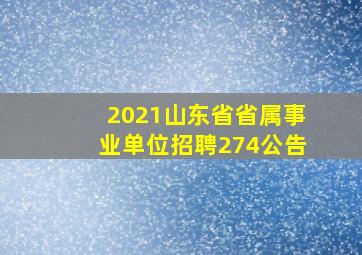 2021山东省省属事业单位招聘274公告