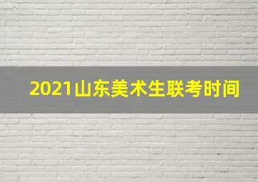 2021山东美术生联考时间