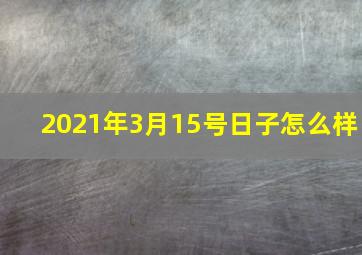 2021年3月15号日子怎么样