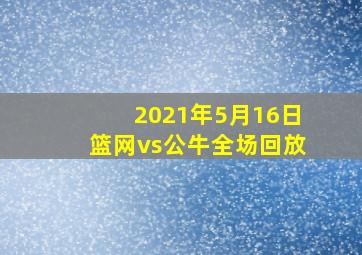 2021年5月16日篮网vs公牛全场回放