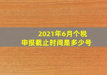 2021年6月个税申报截止时间是多少号