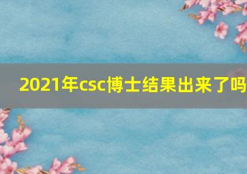 2021年csc博士结果出来了吗