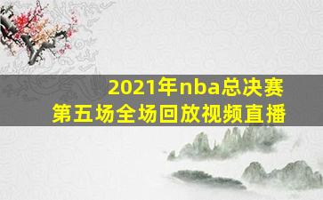 2021年nba总决赛第五场全场回放视频直播