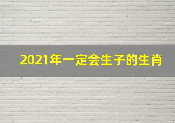 2021年一定会生子的生肖