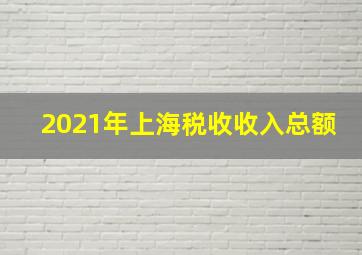 2021年上海税收收入总额