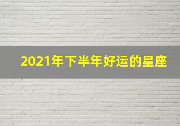 2021年下半年好运的星座