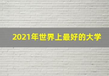 2021年世界上最好的大学