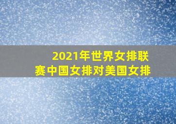 2021年世界女排联赛中国女排对美国女排