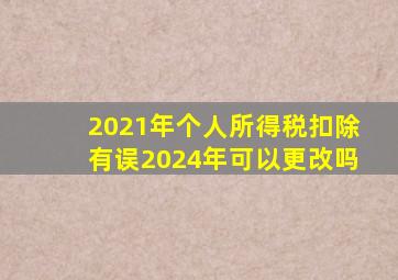 2021年个人所得税扣除有误2024年可以更改吗