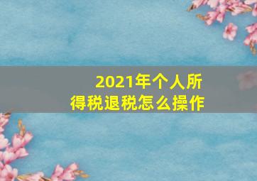 2021年个人所得税退税怎么操作